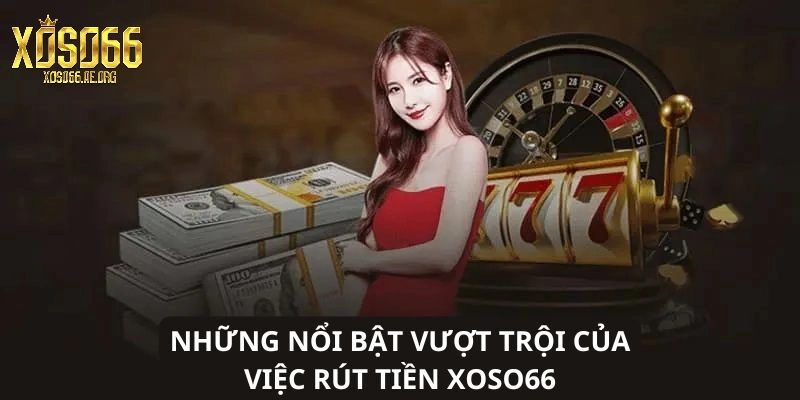 Tiện ích nổi bật khi rút tiền tại Xoso66
